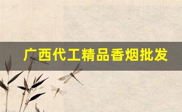 广西代工精品香烟批发渠道-广西香烟经销商