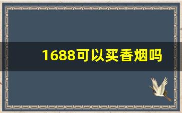 1688可以买香烟吗-进价168以上的香烟不卖了吗