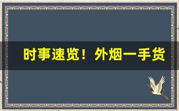 时事速览！外烟一手货源微商“乘高决水”