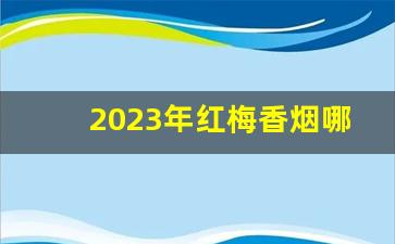 2023年红梅香烟哪里有批发-红梅烟烟草公司出货价格