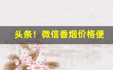 头条！微信香烟价格便宜厂家直销“椎牛歃血”