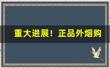 重大进展！正品外烟购买“单人匹马”