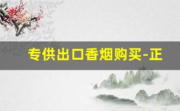 专供出口香烟购买-正规出口香烟