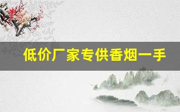 低价厂家专供香烟一手价格-烟厂厂家直销正品烟价格