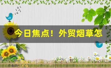 今日焦点！外贸烟草怎么购买“恶语伤人”