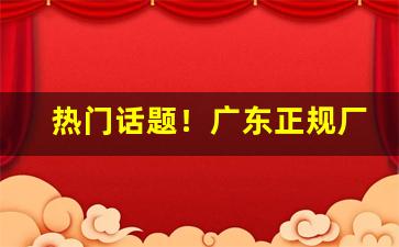 热门话题！广东正规厂家免费手工拿货“不堪入耳”