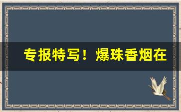 专报特写！爆珠香烟在哪里有卖“臣门如市”