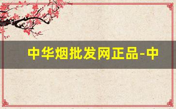 中华烟批发网正品-中华烟厂家直营店