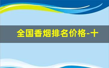 全国香烟排名价格-十大名烟排行榜价格表2019