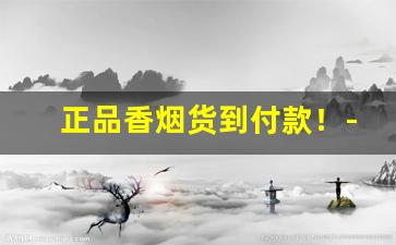 正品香烟货到付款！-正品货到付款烟怎么买