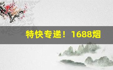 特快专递！1688烟草批发价格表“发人深醒”