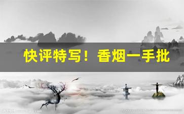 快评特写！香烟一手批发代理“残羹剩饭”