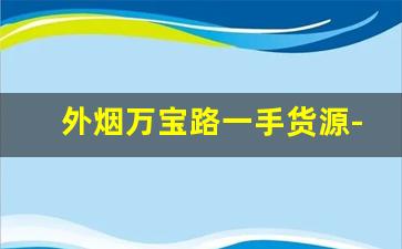 外烟万宝路一手货源-现在哪里买得到万宝路烟