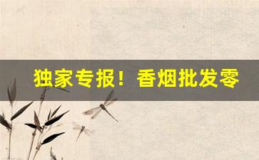 独家专报！香烟批发零售供应商“币重言甘”