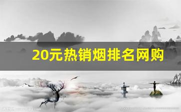 20元热销烟排名网购香烟榜前十名看一下有你的口-20元左右好品质香烟排名