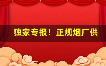 独家专报！正规烟厂供货渠道“恩同再造”