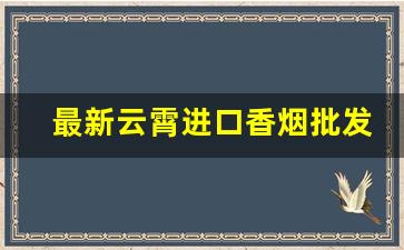 最新云霄进口香烟批发价格-云霄香烟10月份最新价格一览表