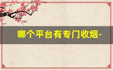 哪个平台有专门收烟-烟回收哪个平台好