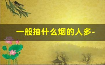 一般抽什么烟的人多-一般抽烟都抽什么烟20多的