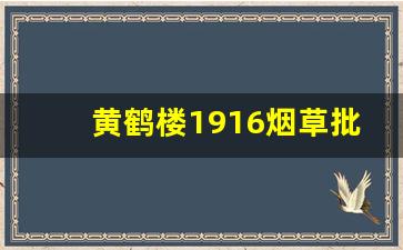 黄鹤楼1916烟草批发价-黄鹤楼1916进货价格多少