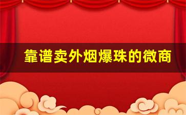 靠谱卖外烟爆珠的微商-正规卖烟的店会有假烟吗