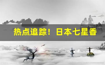 热点追踪！日本七星香烟国内怎么卖“改过自新”