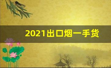 2021出口烟一手货源批发-2024批发烟一条装