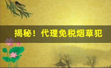 揭秘！代理免税烟草犯法吗“酬功报德”