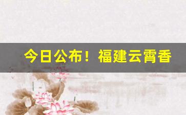 今日公布！福建云霄香烟货源网：云霄正宗烟草一手货源“感人肺腑”