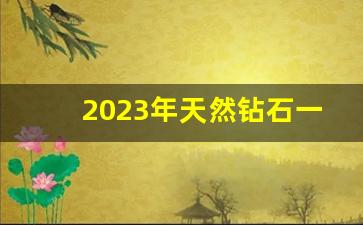 2023年天然钻石一克拉批发价格-一克拉钻石出售价格表最新