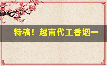 特稿！越南代工香烟一手货源厂家批发“断事以理”