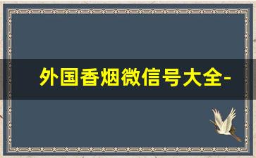 外国香烟微信号大全-外国烟公众号