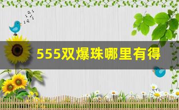 555双爆珠哪里有得买-555爆珠在哪里买