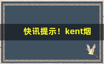 快讯提示！kent烟哪里产的“昂首信眉”