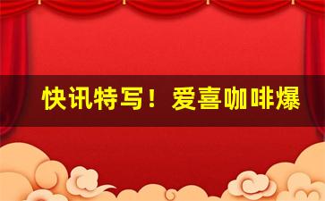 快讯特写！爱喜咖啡爆珠怎么买“百废俱兴”