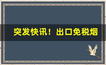 突发快讯！出口免税烟草联系方式“飞黄腾达”
