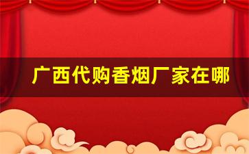广西代购香烟厂家在哪-广西香烟礼盒定制