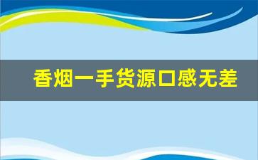 香烟一手货源口感无差别-如何能低价买到正品香烟