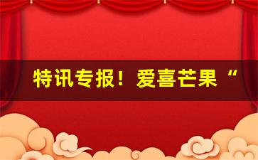 特讯专报！爱喜芒果“悲歌击筑”