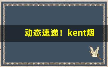 动态速递！kent烟4毫克细支“敌惠敌怨”