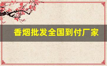 香烟批发全国到付厂家直销-烟批发供应商定制
