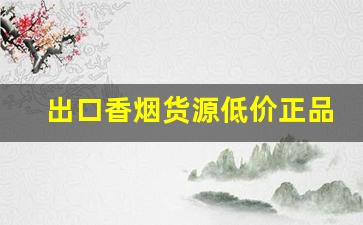 出口香烟货源低价正品烟批发-进口烟怎么批发卖