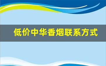 低价中华香烟联系方式-中华烟联系方式