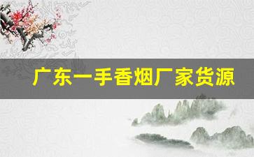 广东一手香烟厂家货源品质保证-正规香烟批发极力推荐