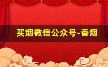 买烟微信公众号-香烟公众号大全