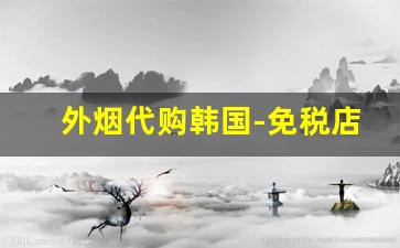 外烟代购韩国-免税店原装进口外烟