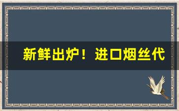 新鲜出炉！进口烟丝代购“不孚众望”