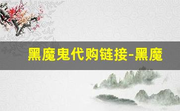 黑魔鬼代购链接-黑魔鬼网上批发