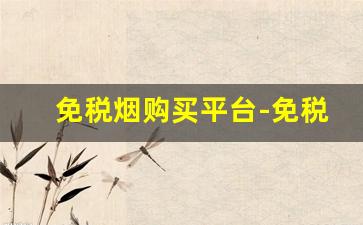 免税烟购买平台-免税烟免税区购买正品