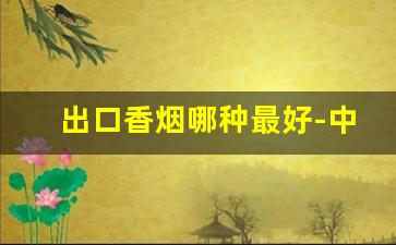 出口香烟哪种最好-中国出口香烟牌子